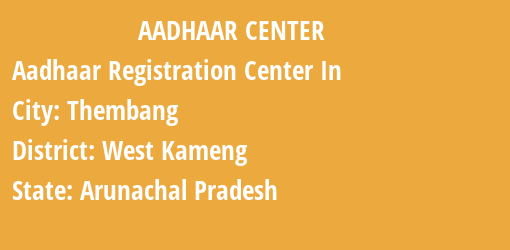 Aadhaar Registration Centres in Thembang, West Kameng, Arunachal Pradesh State