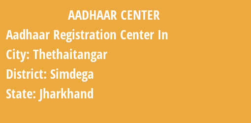 Aadhaar Registration Centres in Thethaitangar, Simdega, Jharkhand State