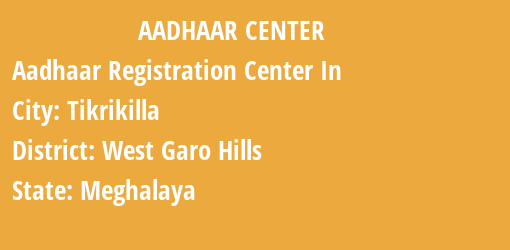 Aadhaar Registration Centres in Tikrikilla, West Garo Hills, Meghalaya State