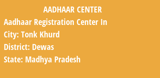 Aadhaar Registration Centres in Tonk Khurd, Dewas, Madhya Pradesh State