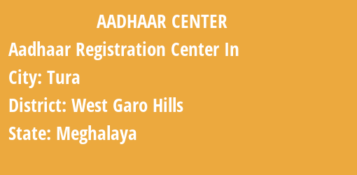 Aadhaar Registration Centres in Tura, West Garo Hills, Meghalaya State