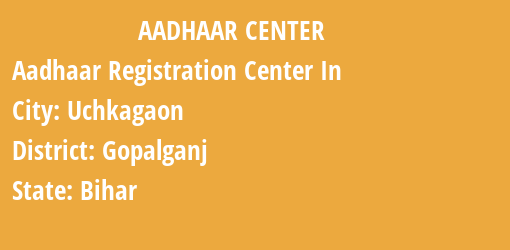 Aadhaar Registration Centres in Uchkagaon, Gopalganj, Bihar State