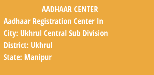 Aadhaar Registration Centres in Ukhrul Central Sub Division, Ukhrul, Manipur State