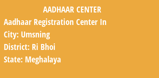 Aadhaar Registration Centres in Umsning, Ri Bhoi, Meghalaya State