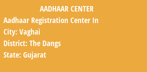 Aadhaar Registration Centres in Vaghai, The Dangs, Gujarat State