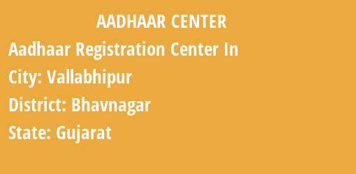 Aadhaar Registration Centres in Vallabhipur, Bhavnagar, Gujarat State