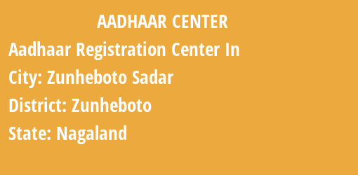 Aadhaar Registration Centres in Zunheboto Sadar, Zunheboto, Nagaland State