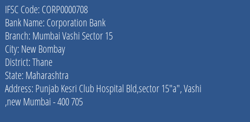 Corporation Bank Mumbai Vashi Sector 15 Branch Thane IFSC Code CORP0000708