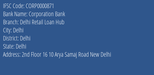 Corporation Bank Delhi Retail Loan Hub Branch Delhi IFSC Code CORP0000871