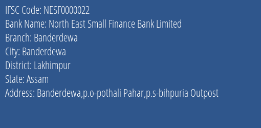 North East Small Finance Bank Banderdewa Branch Lakhimpur IFSC Code NESF0000022