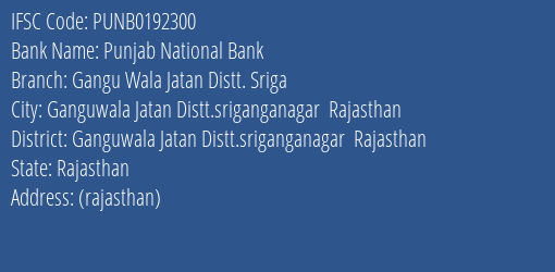 Punjab National Bank Gangu Wala Jatan Distt. Sriga Branch Ganguwala Jatan Distt.sriganganagar Rajasthan IFSC Code PUNB0192300