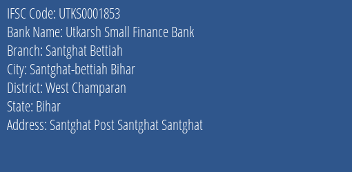Utkarsh Small Finance Bank Santghat Bettiah Branch, Branch Code 001853 & IFSC Code Utks0001853